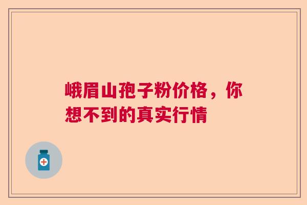 峨眉山孢子粉价格，你想不到的真实行情