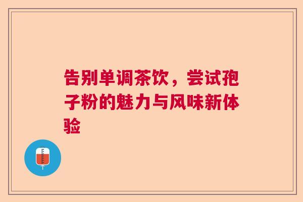 告别单调茶饮，尝试孢子粉的魅力与风味新体验