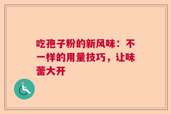 吃孢子粉的新风味：不一样的用量技巧，让味蕾大开