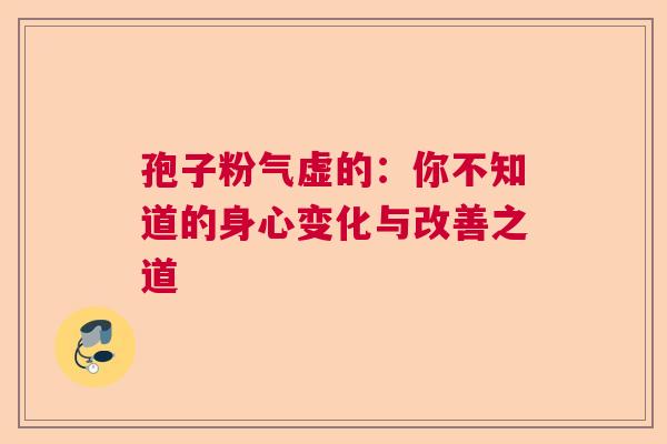 孢子粉气虚的：你不知道的身心变化与改善之道