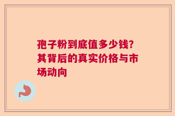 孢子粉到底值多少钱？其背后的真实价格与市场动向