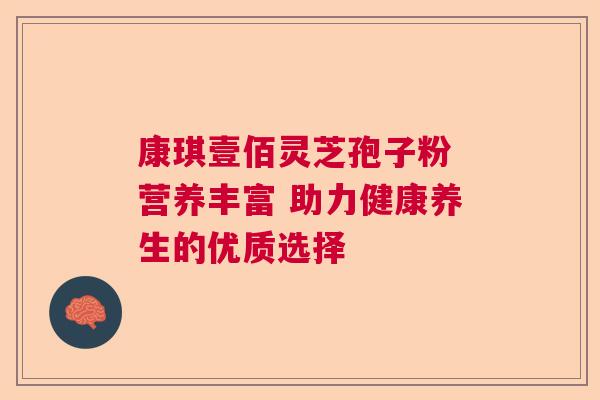 康琪壹佰灵芝孢子粉 营养丰富 助力健康养生的优质选择