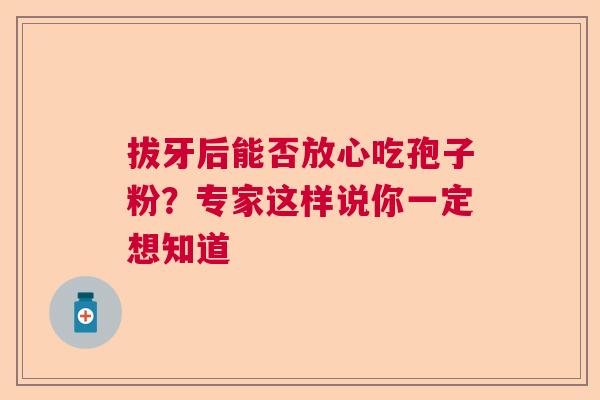 拔牙后能否放心吃孢子粉？专家这样说你一定想知道