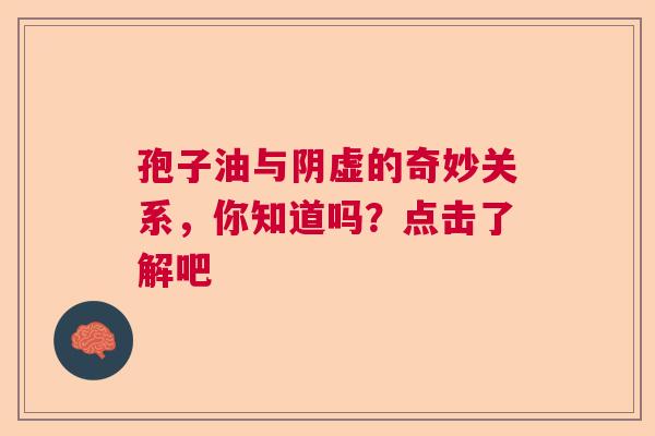 孢子油与阴虚的奇妙关系，你知道吗？点击了解吧