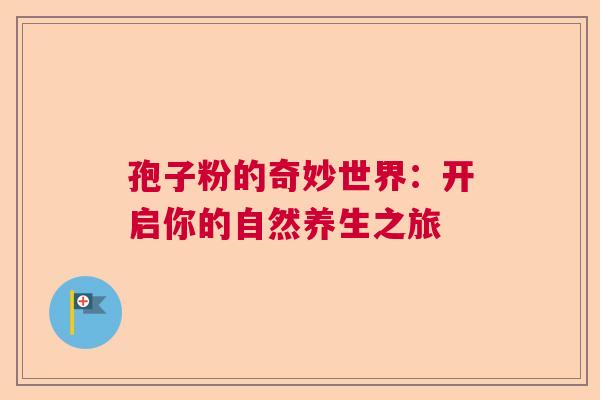 孢子粉的奇妙世界：开启你的自然养生之旅