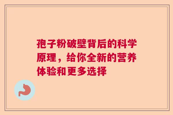 孢子粉破壁背后的科学原理，给你全新的营养体验和更多选择