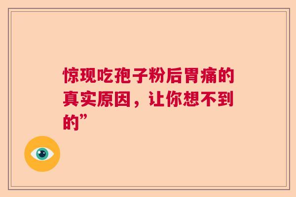 惊现吃孢子粉后胃痛的真实原因，让你想不到的”