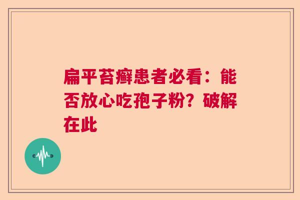 扁平苔癣患者必看：能否放心吃孢子粉？破解在此