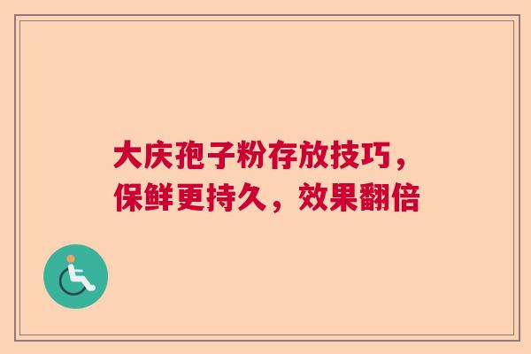 大庆孢子粉存放技巧，保鲜更持久，效果翻倍