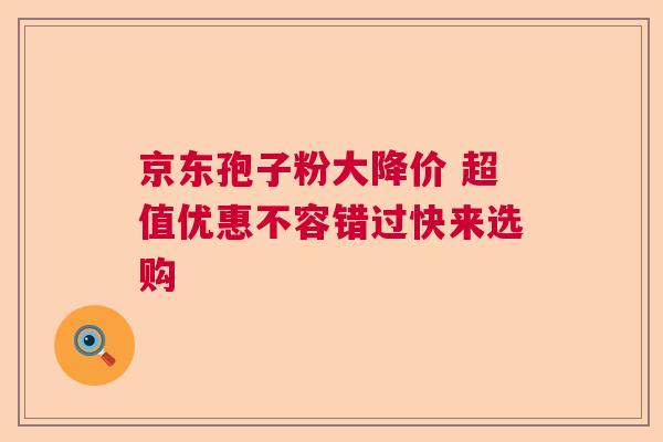 京东孢子粉大降价 超值优惠不容错过快来选购