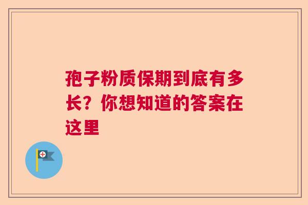 孢子粉质保期到底有多长？你想知道的答案在这里