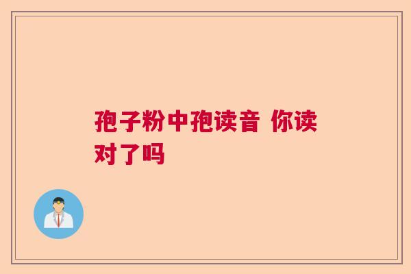 孢子粉中孢读音 你读对了吗
