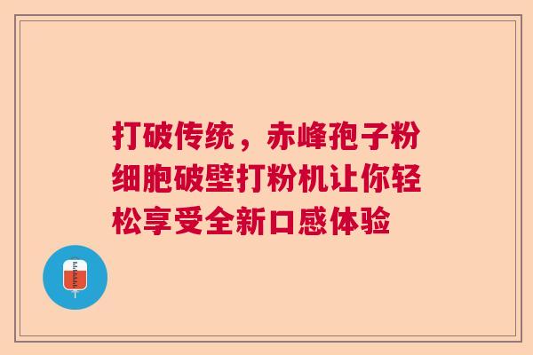 打破传统，赤峰孢子粉细胞破壁打粉机让你轻松享受全新口感体验