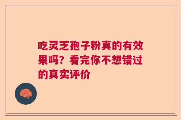 吃灵芝孢子粉真的有效果吗？看完你不想错过的真实评价