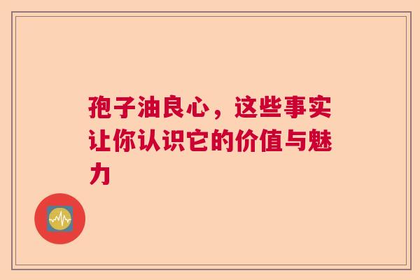 孢子油良心，这些事实让你认识它的价值与魅力