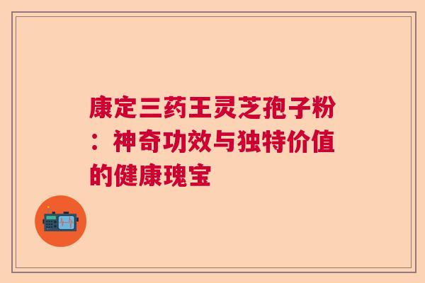 康定三药王灵芝孢子粉：神奇功效与独特价值的健康瑰宝