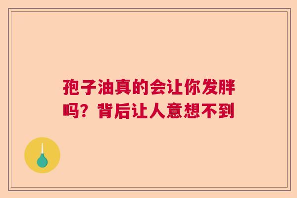 孢子油真的会让你发胖吗？背后让人意想不到