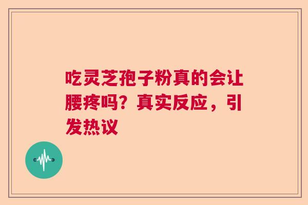 吃灵芝孢子粉真的会让腰疼吗？真实反应，引发热议