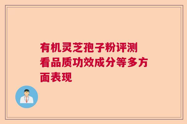 有机灵芝孢子粉评测 看品质功效成分等多方面表现