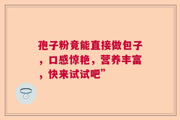 孢子粉竟能直接做包子，口感惊艳，营养丰富，快来试试吧”