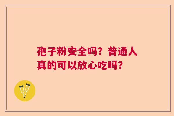 孢子粉安全吗？普通人真的可以放心吃吗？
