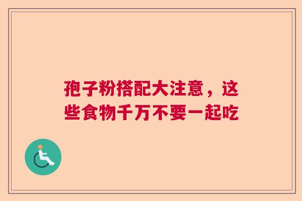 孢子粉搭配大注意，这些食物千万不要一起吃