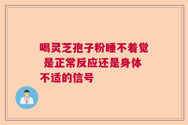 喝灵芝孢子粉睡不着觉 是正常反应还是身体不适的信号