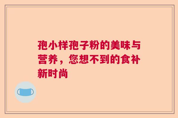 孢小样孢子粉的美味与营养，您想不到的食补新时尚