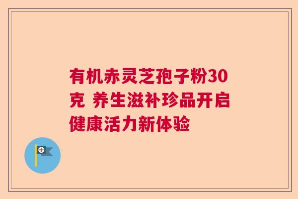 有机赤灵芝孢子粉30克 养生滋补珍品开启健康活力新体验