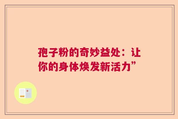 孢子粉的奇妙益处：让你的身体焕发新活力”