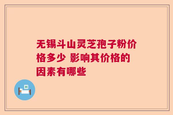 无锡斗山灵芝孢子粉价格多少 影响其价格的因素有哪些