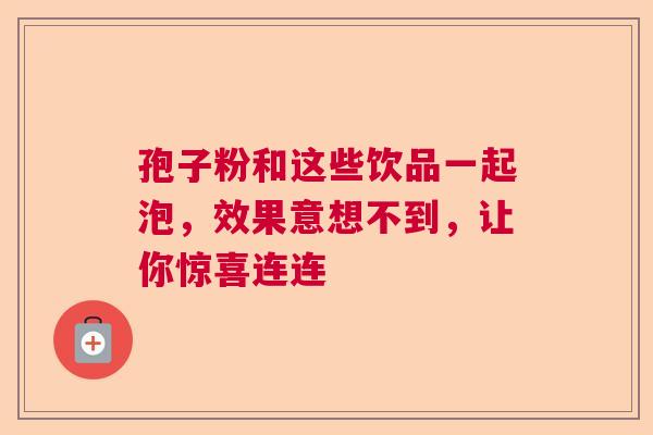 孢子粉和这些饮品一起泡，效果意想不到，让你惊喜连连