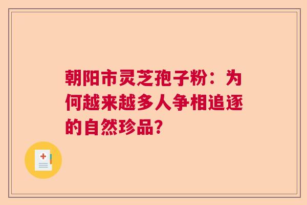 朝阳市灵芝孢子粉：为何越来越多人争相追逐的自然珍品？