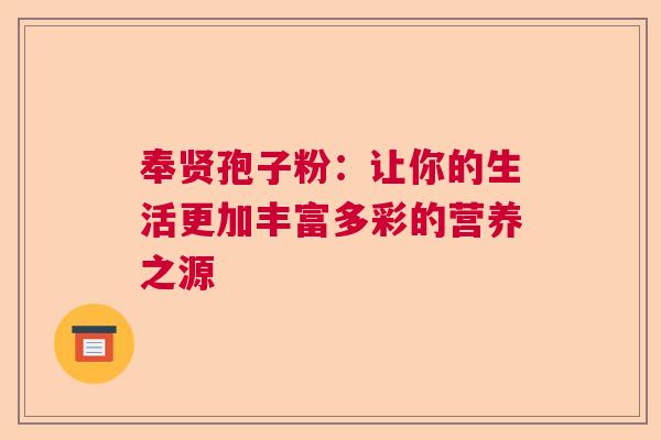 奉贤孢子粉：让你的生活更加丰富多彩的营养之源
