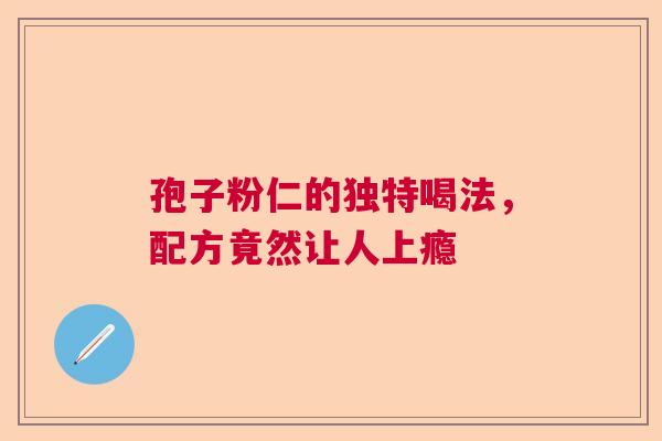 孢子粉仁的独特喝法，配方竟然让人上瘾