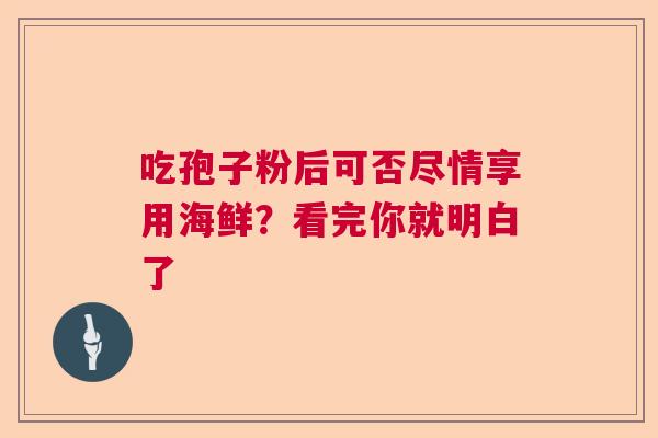吃孢子粉后可否尽情享用海鲜？看完你就明白了