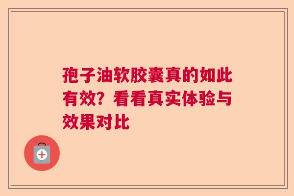 孢子油软胶囊真的如此有效？看看真实体验与效果对比