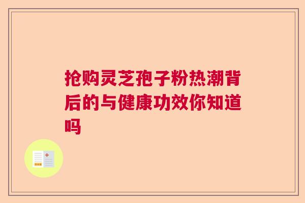 抢购灵芝孢子粉热潮背后的与健康功效你知道吗