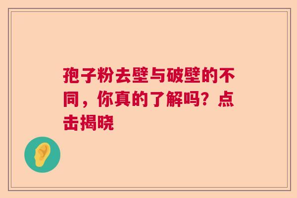 孢子粉去壁与破壁的不同，你真的了解吗？点击揭晓