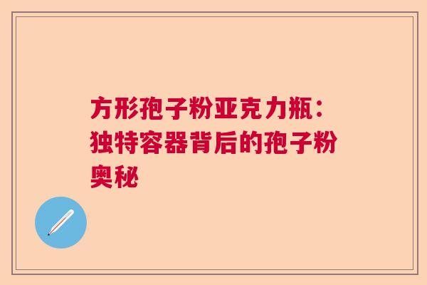 方形孢子粉亚克力瓶：独特容器背后的孢子粉奥秘