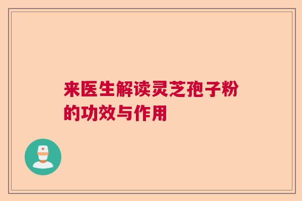 来医生解读灵芝孢子粉的功效与作用