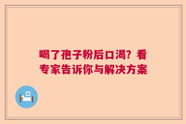 喝了孢子粉后口渴？看专家告诉你与解决方案