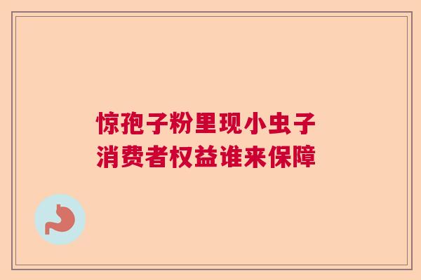 惊孢子粉里现小虫子 消费者权益谁来保障