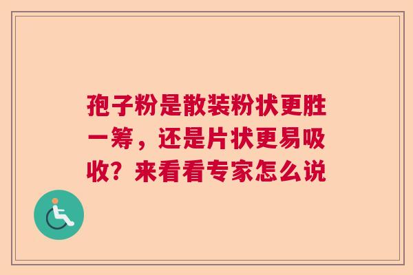 孢子粉是散装粉状更胜一筹，还是片状更易吸收？来看看专家怎么说