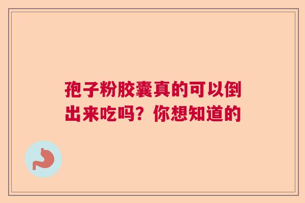 孢子粉胶囊真的可以倒出来吃吗？你想知道的