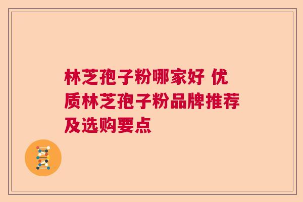 林芝孢子粉哪家好 优质林芝孢子粉品牌推荐及选购要点
