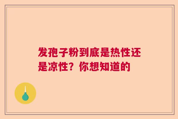 发孢子粉到底是热性还是凉性？你想知道的