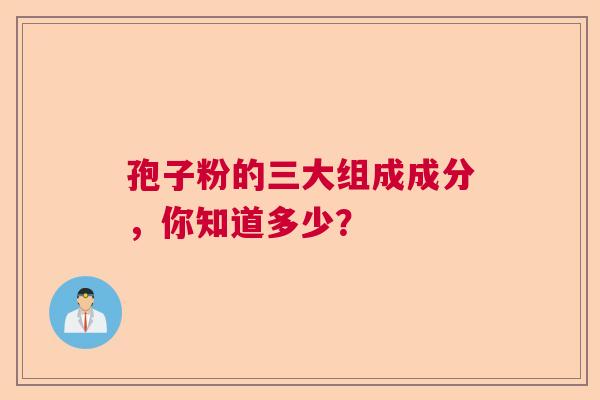 孢子粉的三大组成成分，你知道多少？