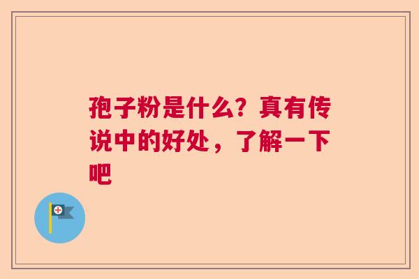 孢子粉是什么？真有传说中的好处，了解一下吧