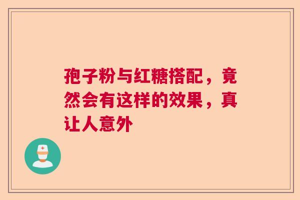 孢子粉与红糖搭配，竟然会有这样的效果，真让人意外